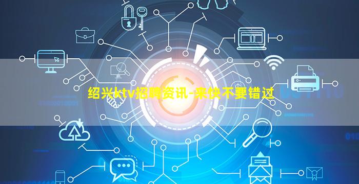 绍兴ktv招聘资讯-来快不要错过