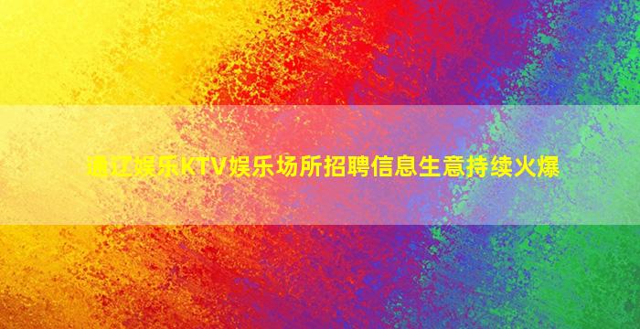 通辽娱乐KTV娱乐场所招聘信息生意持续火爆
